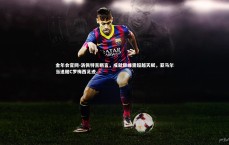 金年会官网-洛佩特吉断言，成就巅峰需超越天赋，亚马尔当追随C罗梅西足迹