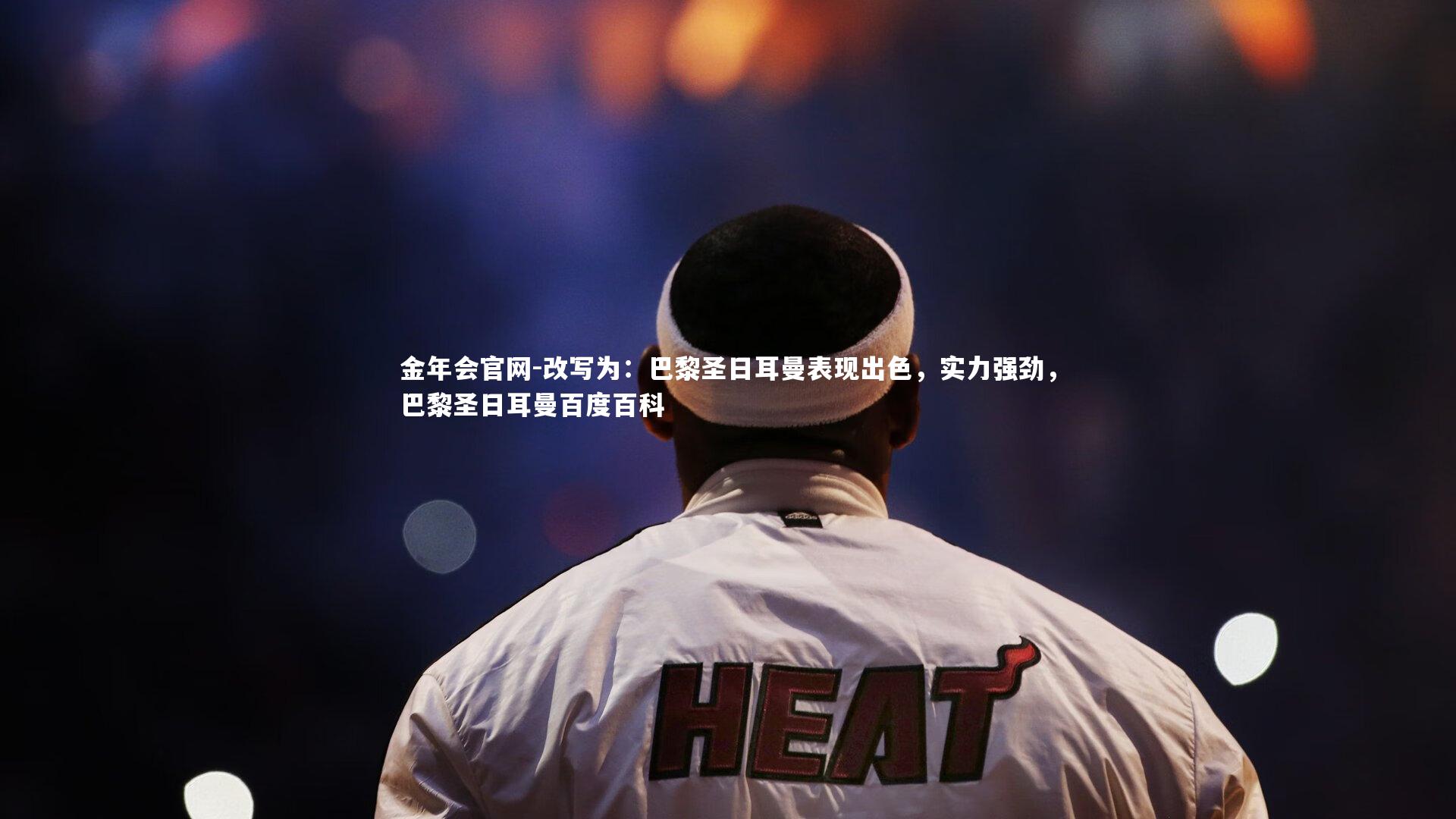 改写为：巴黎圣日耳曼表现出色，实力强劲，巴黎圣日耳曼百度百科