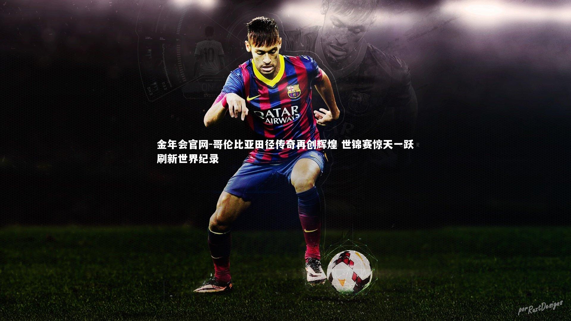 哥伦比亚田径传奇再创辉煌 世锦赛惊天一跃刷新世界纪录