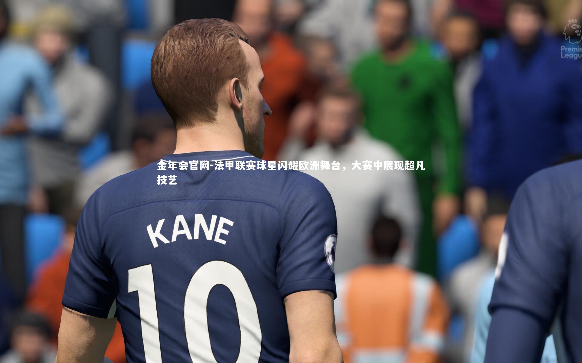 法甲联赛球星闪耀欧洲舞台，大赛中展现超凡技艺