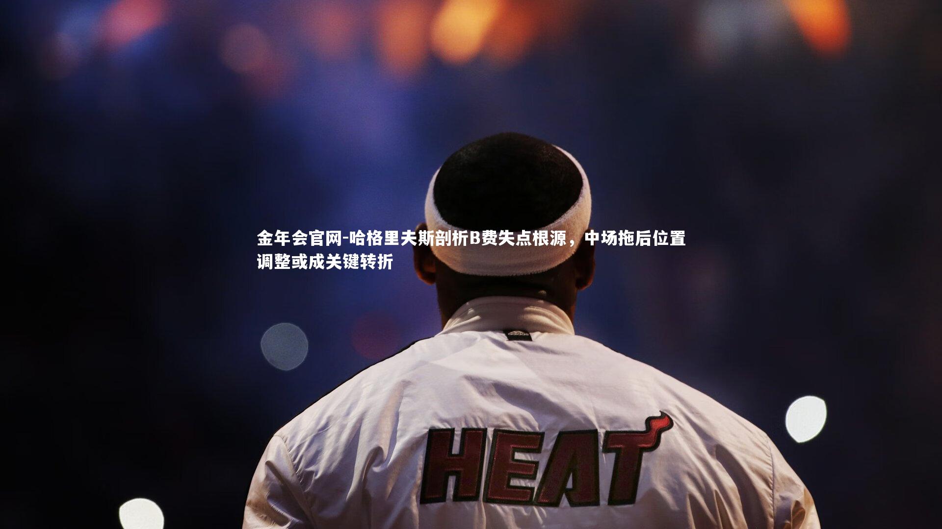 哈格里夫斯剖析B费失点根源,中场拖后位置调整或成关键转折